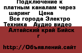 Подключение к платным каналам через шаринг  › Цена ­ 100 - Все города Электро-Техника » Аудио-видео   . Алтайский край,Бийск г.